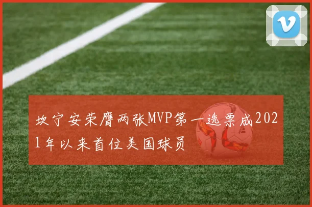 坎宁安荣膺两张MVP第一选票成2021年以来首位美国球员