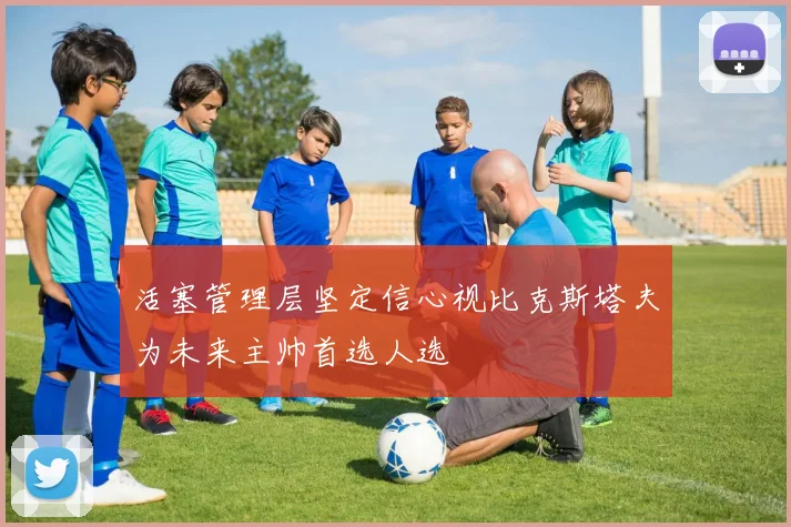 活塞管理层坚定信心视比克斯塔夫为未来主帅首选人选