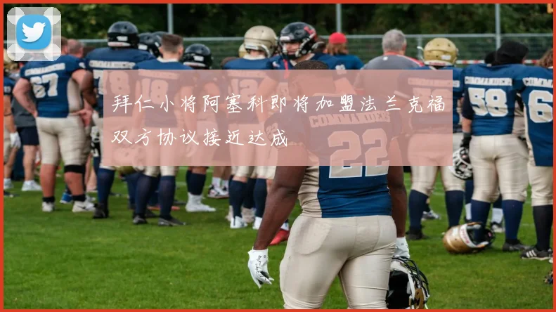 拜仁小将阿塞科即将加盟法兰克福双方协议接近达成