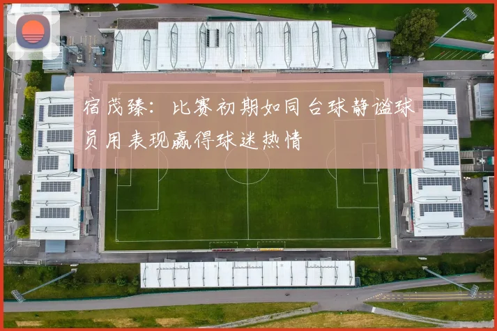 宿茂臻：比赛初期如同台球静谧球员用表现赢得球迷热情