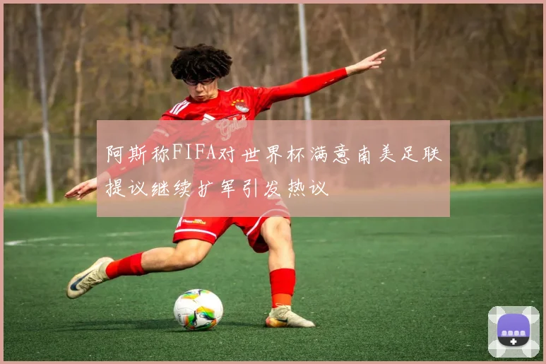 阿斯称FIFA对世界杯满意南美足联提议继续扩军引发热议