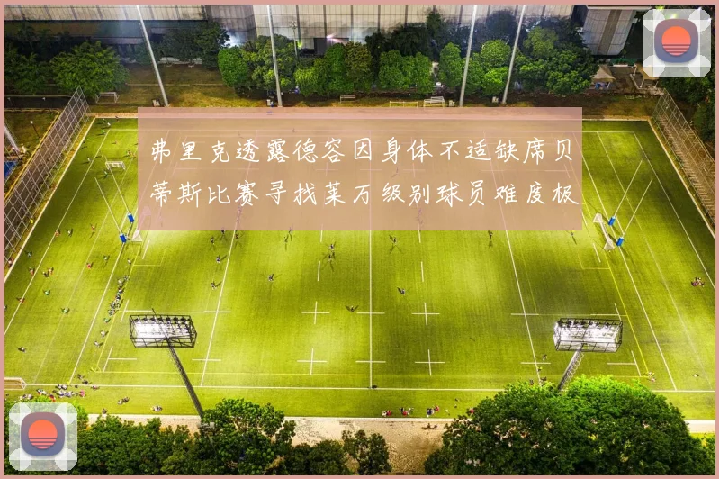 弗里克透露德容因身体不适缺席贝蒂斯比赛寻找莱万级别球员难度极大