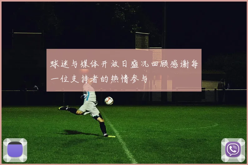 球迷与媒体开放日盛况回顾感谢每一位支持者的热情参与