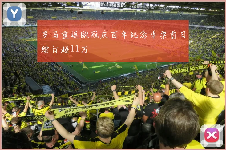 罗马重返欧冠庆百年纪念季票首日续订超11万